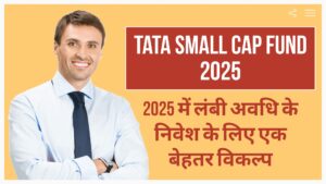 Tata Small Cap Fund 2025 – लंबी अवधि के निवेश के लिए बेहतर विकल्प