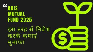 Axis Mutual Fund: 2025 निवेश, योजनाएँ, लाभ और जोखिम की पूरी जानकारी