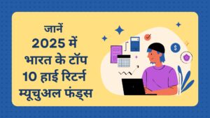2025 में भारत के टॉप 10 हाई रिटर्न म्यूचुअल फंड्स