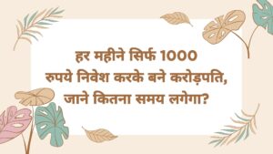 हर महीने सिर्फ 1000 रुपये निवेश करके बने करोड़पति